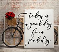 Image result for Today Is a Good Day Quotes