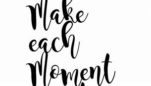 Image result for Make Each Moment Count