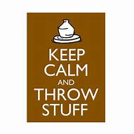 Image result for Funny Stay Calm and Throw Stuff