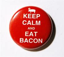 Image result for Be Calm and Eat Bacon
