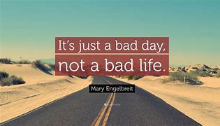 Image result for Just a Bad Day Not a Bad Life