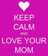 Image result for Keep Calm and Help Your Mom