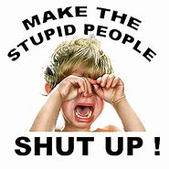 Image result for Make the Stupid People Shut Up
