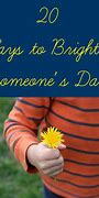 Image result for Brighten Someone's Day Sayings