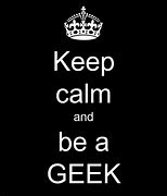 Image result for Keep Calm and Geek On