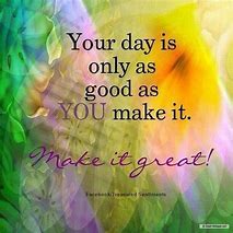 Image result for Make It a Positive Day Quotes