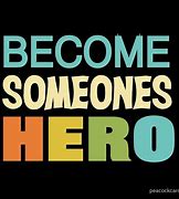 Image result for Be Someone's Hero