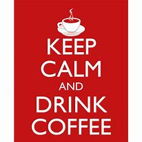 Image result for Keep Calm and Drink Coffee