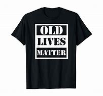 Image result for Old Lives Matter T-Shirt