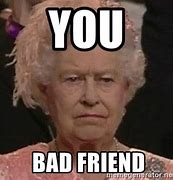 Image result for You Are a Bad Friend