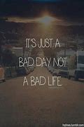 Image result for Bad Day Not Life
