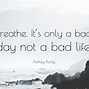 Image result for It's a Bad Day Not a Bad Life