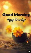 Image result for Good Morning Have a Great Saturday