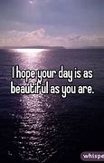 Image result for Hope Your Day Is as Beautiful as You Are