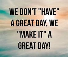 Image result for Make It a Great Day Pic
