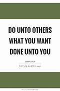 Image result for Do Unto Others as You Would Quotes