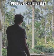 Image result for I Woke Up Chris Breezy Meme