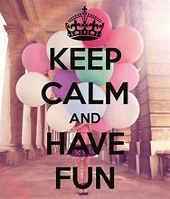 Image result for Keep Calm and Go Have Fun