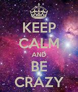 Image result for Stay Calm and Be Crazy