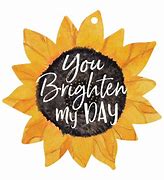 Image result for You Brighten Up My Day