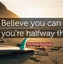 Image result for Believe You Can and Your Halfway There Quote