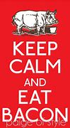 Image result for Keep Calm and Eat Sweets with Bacon