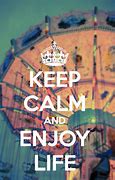 Image result for Keep Calm and Enjoy Your Life