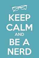 Image result for Keep Calm and Be a Nerd