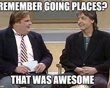 Image result for Chris Farley Remember Going to Places Meme