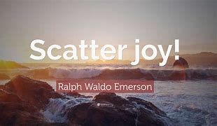 Image result for Scatter Joy Quote