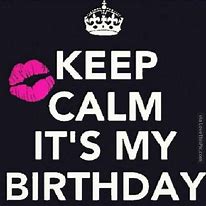 Image result for Keep Calm Its My Birthday Signs