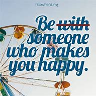 Image result for Be with Someone Who Makes You Happy