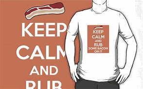 Image result for Keep Calm and Rub Some Bacon On It