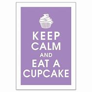 Image result for Stay Calm and Eat a Cupcake