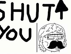Image result for Shut Up Your Face
