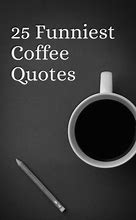 Image result for Coffee Quotes Humor