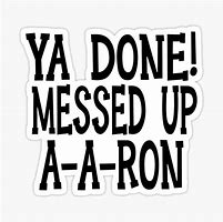 Image result for Done Messed Up Aaron