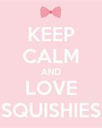 Image result for Keep Calm and Love Squishies