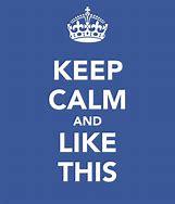 Image result for Keep Calm and Like