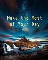 Image result for Make the Most of Your Day