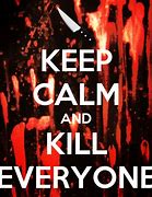 Image result for Keep Calm and Kill Everybody