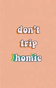 Image result for Don't Trip Homie