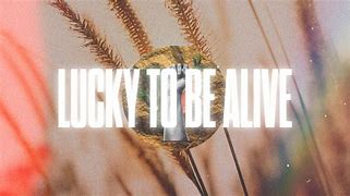 Image result for Lucky to Be Alive and Healthy