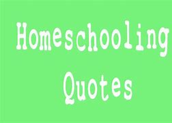Image result for Impactful Quotes About Homeschooling