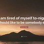 Image result for Tired of My Self