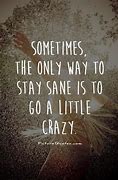 Image result for Just a Little Crazy Quotes