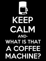 Image result for Keep Calm and That Is a Coffee Machine