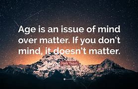 Image result for Age Is Mind Over Matter Quote
