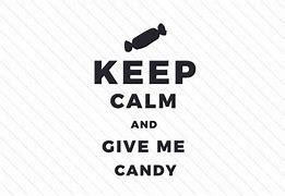 Image result for Keep Calm and Give Me