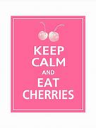 Image result for Keep Calm and Eat Cherries